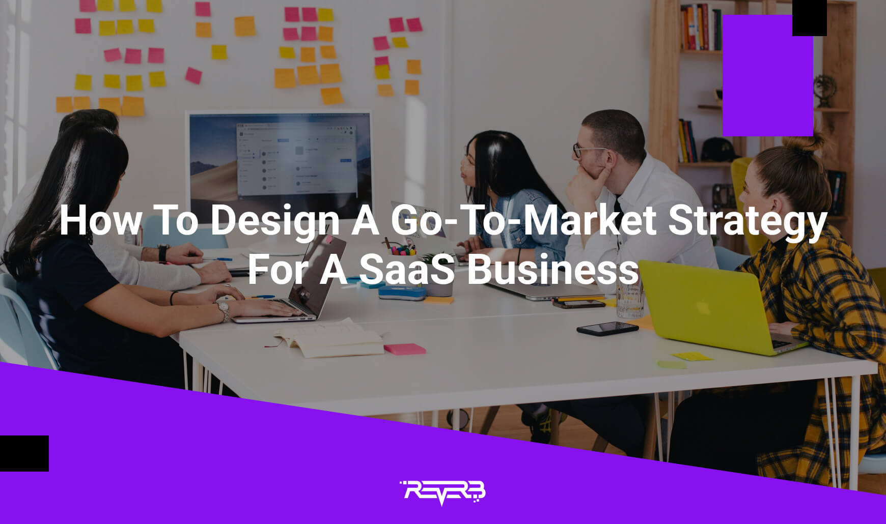 How To Design A Go-To-Market Strategy For A SaaS Business | REVERB