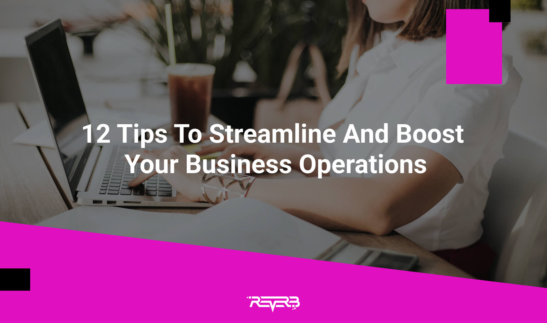 12 Tips To Streamline And Boost Your Business Operations | REVERB