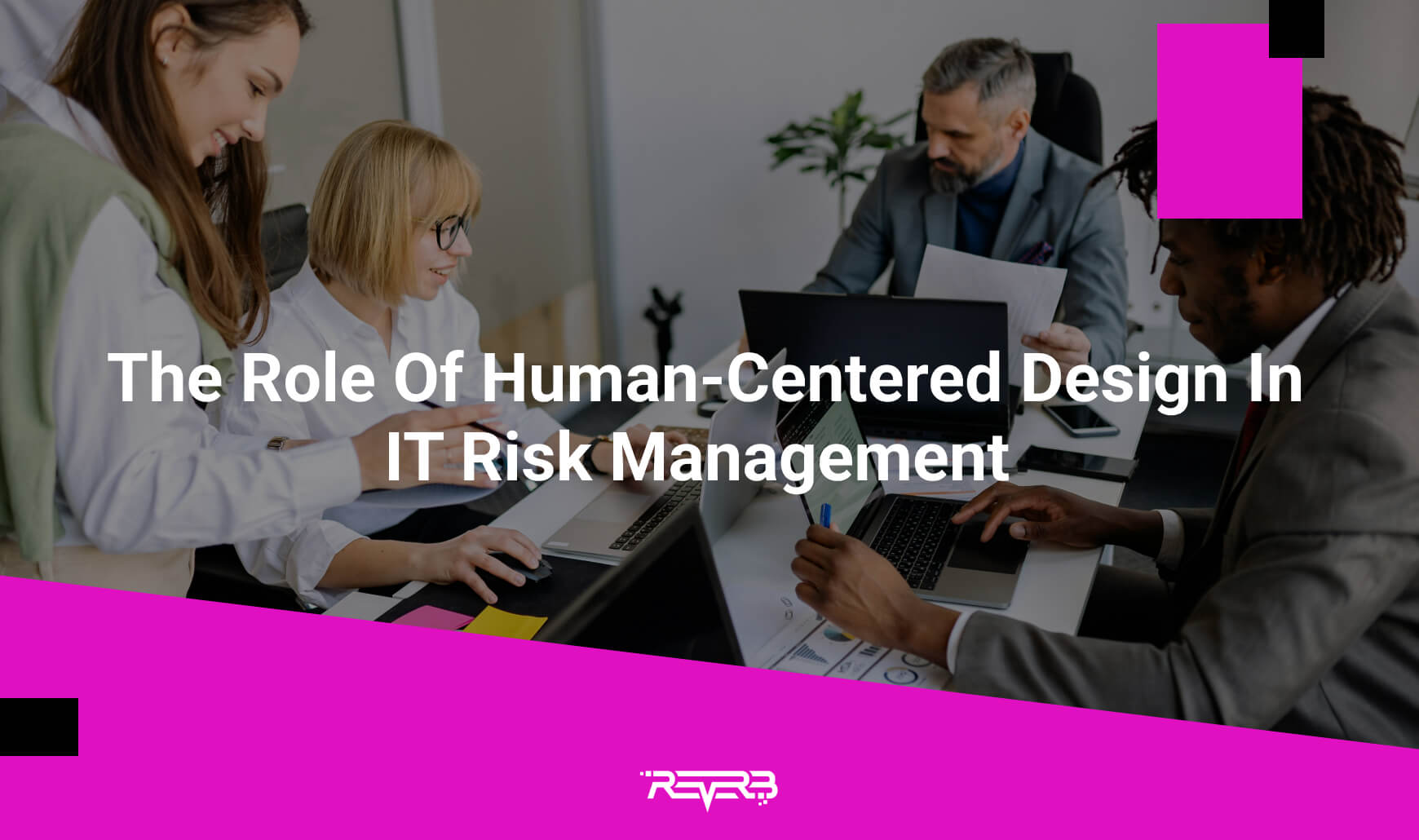 The Role Of Human-Centered Design In IT Risk Management | REVERB