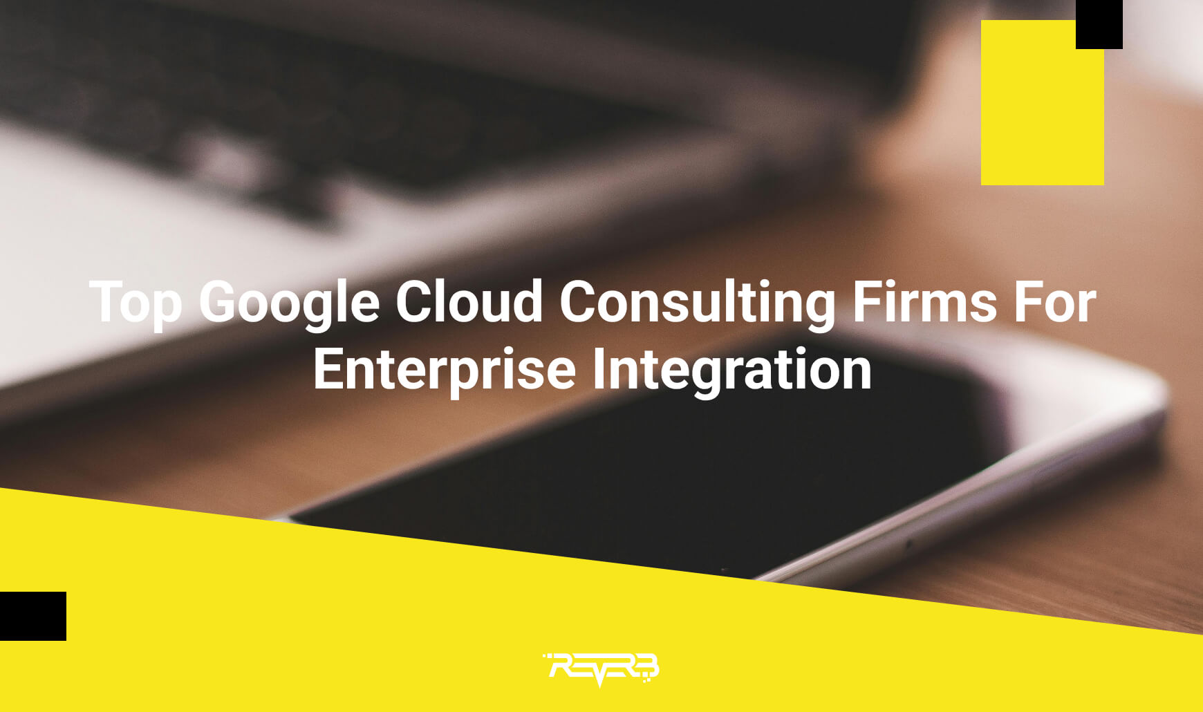 Top Google Cloud Consulting Firms For Enterprise Integration | REVERB
